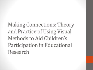 Making Connections: Theory
and Practice of Using Visual
Methods to Aid Children’s
Participation in Educational
Research
 