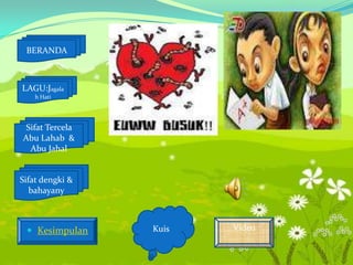 BERANDA



LAGU:Jagala
    h Hati




 Sifat Tercela
Abu Lahab &
  Abu Jahal


Sifat dengki &
   bahayany



  Kesimpulan    Kuis   Video
 