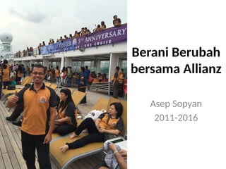 Berani Berubah
bersama Allianz
Asep Sopyan
2011-2016
 