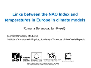 Links between the NAO Index and
temperatures in Europe in climate models
                 Romana Beranová, Jan Kyselý

 Technical University of Liberec
 Institute of Atmospheric Physics, Academy of Sciences of the Czech Republic
 