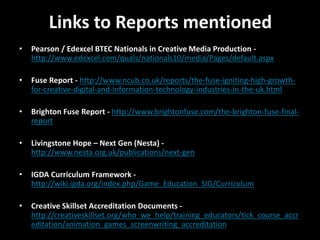 Links to Reports mentioned 
• Pearson / Edexcel BTEC Nationals in Creative Media Production - 
http://www.edexcel.com/qual...