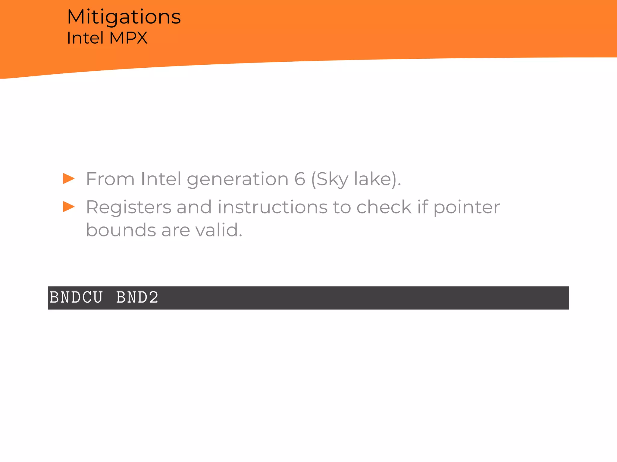 Mitigations
Intel MPX
▶ From Intel generation 6 (Sky lake).
▶ Registers and instructions to check if pointer
bounds are valid.
BNDCU BND2
 
