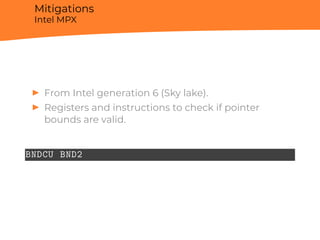 Mitigations
Intel MPX
▶ From Intel generation 6 (Sky lake).
▶ Registers and instructions to check if pointer
bounds are valid.
BNDCU BND2
 