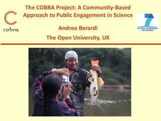 The COBRA Project: A Community-Based
Approach to Public Engagement in Science
Andrea Berardi
The Open University, UK
 