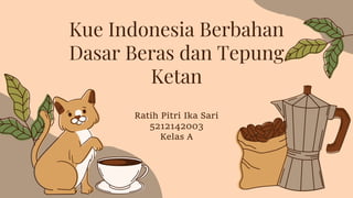 Kue Indonesia Berbahan
Dasar Beras dan Tepung
Ketan
Ratih Pitri Ika Sari
5212142003
Kelas A
 