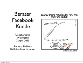 Berater
                           Facebook
                            Kunde
                              Genobarcamp
                               Wiesbaden
                              7. April 2010

                             Andreas Liebhart
                          Raiffeisenbank Lustenau



Freitag, 08. April 2011
 