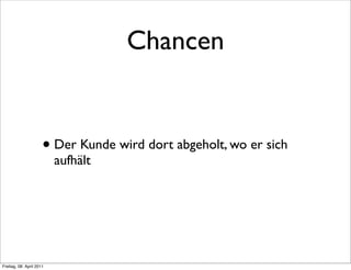 Chancen


                      • Der Kunde wird dort abgeholt, wo er sich
                          aufhält




Freitag, 08. April 2011
 