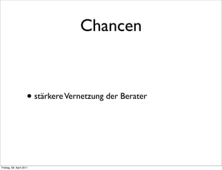 Chancen



                      • stärkere Vernetzung der Berater



Freitag, 08. April 2011
 