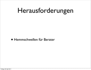 Herausforderungen



                      • Hemmschwellen für Berater



Freitag, 08. April 2011
 