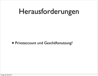 Herausforderungen



                      • Privataccount und Geschäftsnutzung?



Freitag, 08. April 2011
 