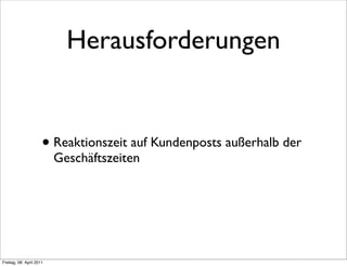 Herausforderungen


                      • Reaktionszeit auf Kundenposts außerhalb der
                          Geschäftszeiten




Freitag, 08. April 2011
 