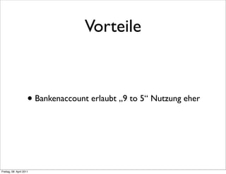 Vorteile



                      • Bankenaccount erlaubt „9 to 5“ Nutzung eher



Freitag, 08. April 2011
 