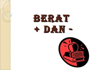 BERAT  + DAN - 