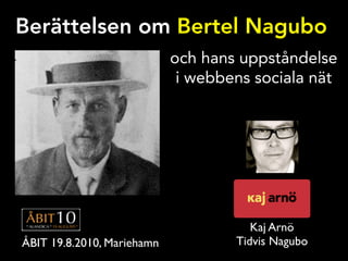 Berättelsen om Bertel Nagubo
                            och hans uppståndelse
                             i webbens sociala nät




                                       Kaj Arnö
ÅBIT 19.8.2010, Mariehamn           Tidvis Nagubo
 