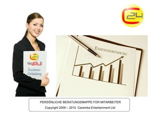 PERSÖNLICHE BERATUNGSMAPPE FÜR MITARBEITER Copyright 2009 – 2010  Caramba Entertainment Ltd. Existenz- Gründung 