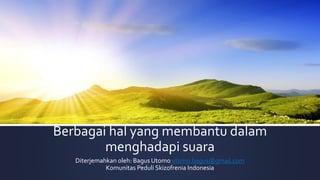 Berbagai hal yang membantu dalam
menghadapi suara
Diterjemahkan oleh: Bagus Utomo utomo.bagus@gmail.com
Komunitas Peduli Skizofrenia Indonesia
 
