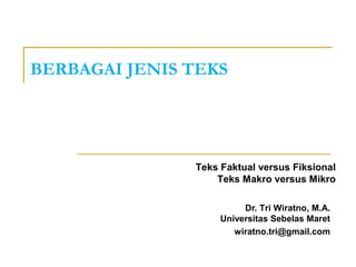 BERBAGAI JENIS TEKS
Dr. Tri Wiratno, M.A.
Universitas Sebelas Maret
wiratno.tri@gmail.com
Teks Faktual versus Fiksional
Teks Makro versus Mikro
 
