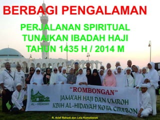R. Arief Rahadi dan Lela Komalawati
PERJALANAN SPIRITUAL
TUNAIKAN IBADAH HAJI
TAHUN 1435 H / 2014 M
BERBAGI PENGALAMAN
 
