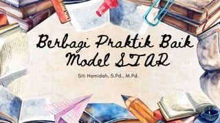 Berbagi Praktik Baik
Model STAR
Siti Hamidah, S.Pd., M.Pd.
 
