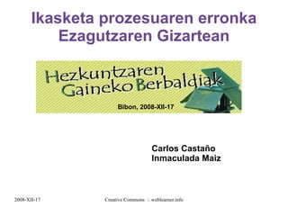 Ikasketa prozesuaren erronka Ezagutzaren Gizartean Bibon, 2008-XII-17 Carlos Castaño Inmaculada Maiz 