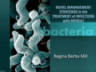 NOVEL MANAGEMENT
STRATEGIES in the
TREATMENT of INFECTIONS
with MDROs?
Regina Berba MD
 