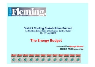 The Energy Budget
Presented by George Berbari   
CEO DC  PRO Engineering
District Cooling Stakeholders Summit
Le Meridien Dubai Hotel & Conference Centre, Dubai
18– 19th April 2017
 