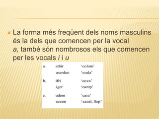    La forma més freqüent dels noms masculins
    és la dels que comencen per la vocal
    a, també són nombrosos els que comencen
    per les vocals i i u
 