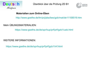 Überblick über die Prüfung ZD B1
http://www.goethe.de/lrn/prj/pba/bes/gzb/mat/de11108519.htm
Materialien zum Online-Üben
M...