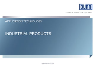 www.durr.comwww.durr.com
INDUSTRIAL PRODUCTS
APPLICATION TECHNOLOGY
© Dürr Systems GmbH, Application Technology, Industrial Products 1
 
