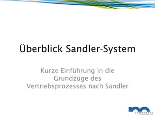 Überblick Sandler-System

     Kurze Einführung in die
          Grundzüge des
 Vertriebsprozesses nach Sandler
 
