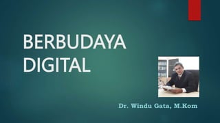 BERBUDAYA
DIGITAL
Dr. Windu Gata, M.Kom
 