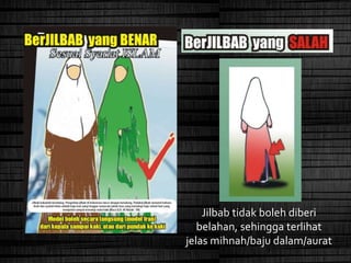 Jilbab tidak boleh diberi
belahan, sehingga terlihat
jelas mihnah/baju dalam/aurat
 