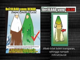 Jilbab tidak boleh transparan,
sehingga nampak
mihnah/aurat
 