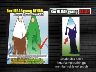 Jilbab tidak boleh
ketat/sempit sehingga
membentuk lekuk tubuh
 