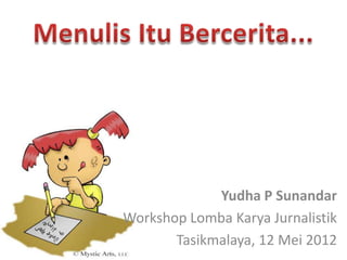 Yudha P Sunandar
Workshop Lomba Karya Jurnalistik
       Tasikmalaya, 12 Mei 2012
 