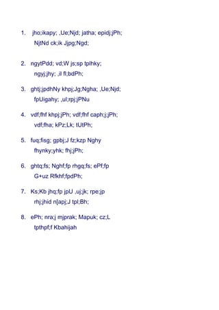 1.   jho;ikapy; ,Ue;Njd; jatha; epidj;jPh;
     NjtNd ck;ik Jjpg;Ngd;


2. ngytPdd; vd;W js;sp tplhky;
     ngyj;jhy; ,il fl;bdPh;

3. ghtj;jpdhNy khpj;Jg;Ngha; ,Ue;Njd;
     fpUigahy; ,ul;rpj;jPNu

4. vdf;fhf khpj;jPh; vdf;fhf caph;j;jPh;
     vdf;fha; kPz;Lk; tUtPh;

5. fuq;fisg; gpbj;J fz;kzp Nghy
     fhynky;yhk; fhj;jPh;

6. ghtq;fs; Nghf;fp rhgq;fs; ePf;fp
     G+uz Rfkhf;fpdPh;

7. Ks;Kb jhq;fp jpU ,uj;jk; rpe;jp
     rhj;jhid n[apj;J tpl;Bh;

8. ePh; nra;j mjprak; Mapuk; cz;L
     tpthpf;f Kbahijah
 