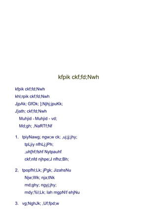 kfpik ckf;fd;Nwh
kfpik ckf;fd;Nwh
khl;rpik ckf;fd;Nwh
JjpAk; GfOk; ];Njhj;jpuKk;
J}ath; ckf;fd;Nwh
  Muhjid - Muhjid - vd;
  Md;gh; ,NaRTf;Nf

1. tpiyNawg; ngw;w ck; ,uj;jj;jhy;
     tpLjiy nfhLj;jPh;
     ,uh[hf;fshf Nytpauhf
     ckf;nfd njhpe;J nfhz;Bh;

2. tpopfhl;Lk; jPgk; JizahsNu
     Njw;Wk; nja;tNk
     md;ghy; ngyj;jhy;
     mdy;%l;Lk; Iah mgpNf ehjNu

3. vg;NghJk; ,Uf;fpd;w
 