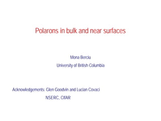 Polarons in bulk and near surfaces


                                Mona Berciu
                        University of British Columbia




Acknowledgements: Glen Goodvin and Lucian Covaci
                  NSERC, CIfAR
 