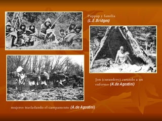 Puppup y familia (L.E.Bridges)   Jon (curandero) curando a un enfermo  (A.de Agostini)   mujeres trasladando el campamento  (A.de Agostini)   