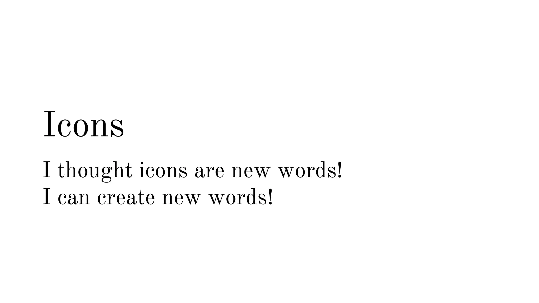 Icons 
I thought icons are new words! 
I can create new words! 
 