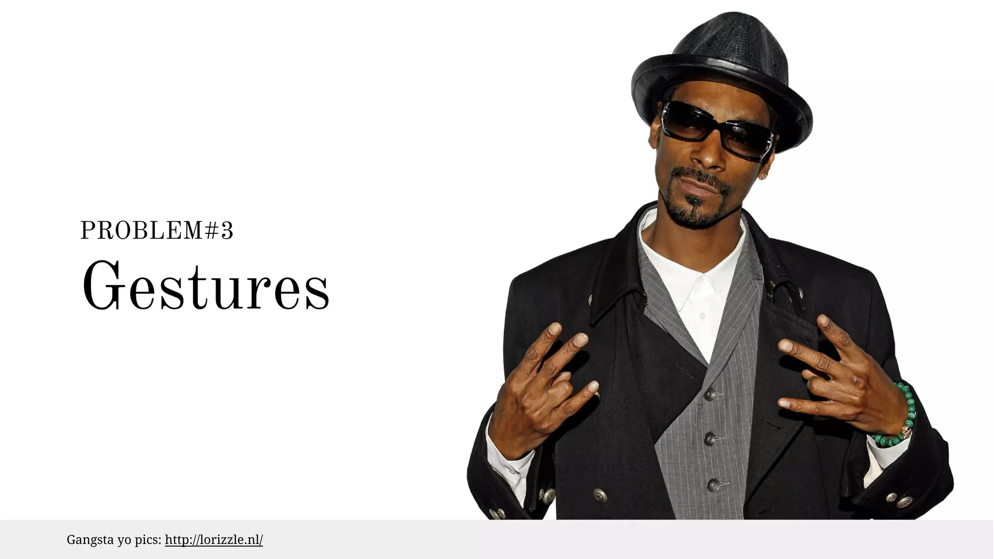 PROBLEM#3 
Gestures 
Gangsta yo pics: http://lorizzle.nl/ 
 