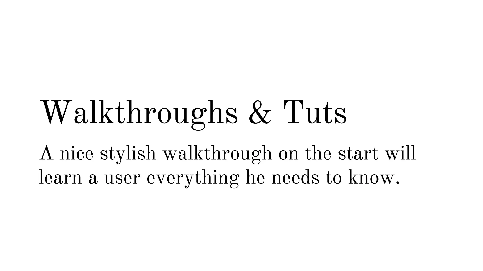 Walkthroughs & Tuts 
A nice stylish walkthrough on the start will 
learn a user everything he needs to know. 
 