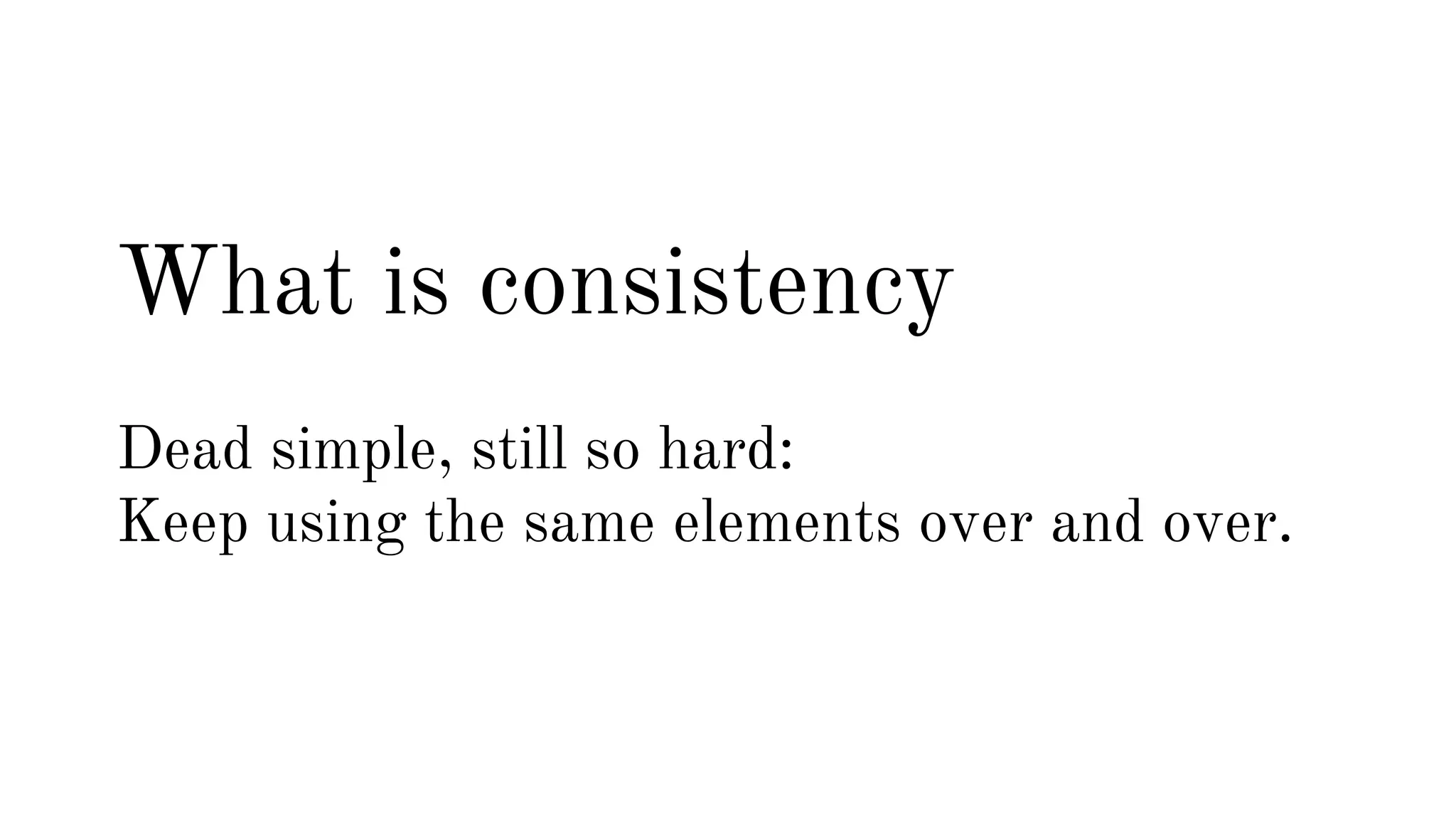What is consistency 
Dead simple, still so hard: 
Keep using the same elements over and over. 
 