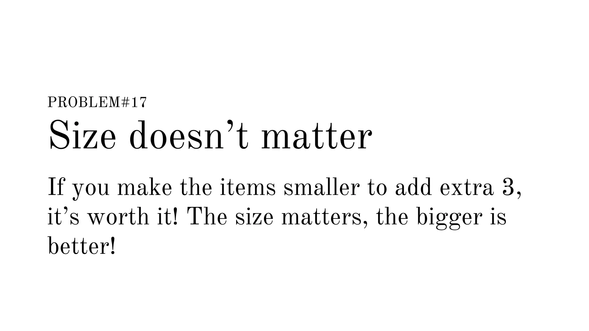 PROBLEM#17 
Size doesn’t matter 
If you make the items smaller to add extra 3, 
it’s worth it! The size matters, the bigger is 
better! 
 