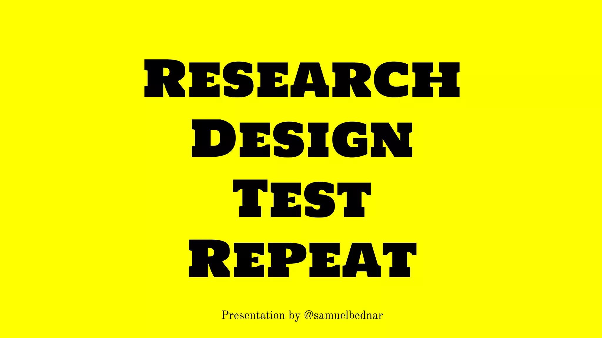 Research 
Design 
Test 
Repeat 
Presentation by @samuelbednar 
