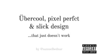 Übercool, pixel perfct 
& slick design 
...that just doesn't work 
by @samuelbednar 
 