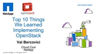 Top 10 Things
 We Learned
Implementing
 OpenStack
 Val Bercovici
   Cloud Czar
    NetApp
 