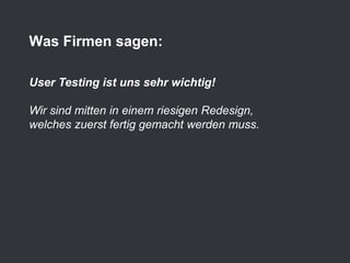 User Testing ist uns sehr wichtig!
Wir sind mitten in einem riesigen Redesign,
welches zuerst fertig gemacht werden muss.
Was Firmen sagen:
 