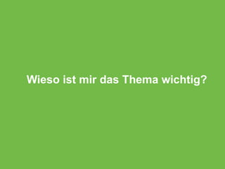 Wieso ist mir das Thema wichtig?
 