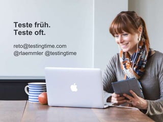 Teste früh.
Teste oft.
reto@testingtime.com
@rlaemmler @testingtime
 